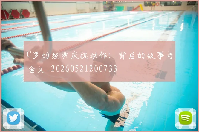 C罗的经典庆祝动作：背后的故事与含义_20260521200733