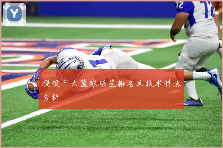 现役十大篮球明星排名及技术特点分析