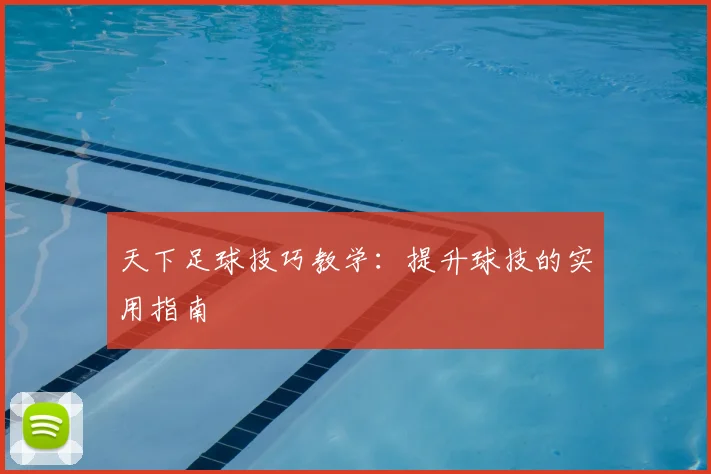 天下足球技巧教学：提升球技的实用指南