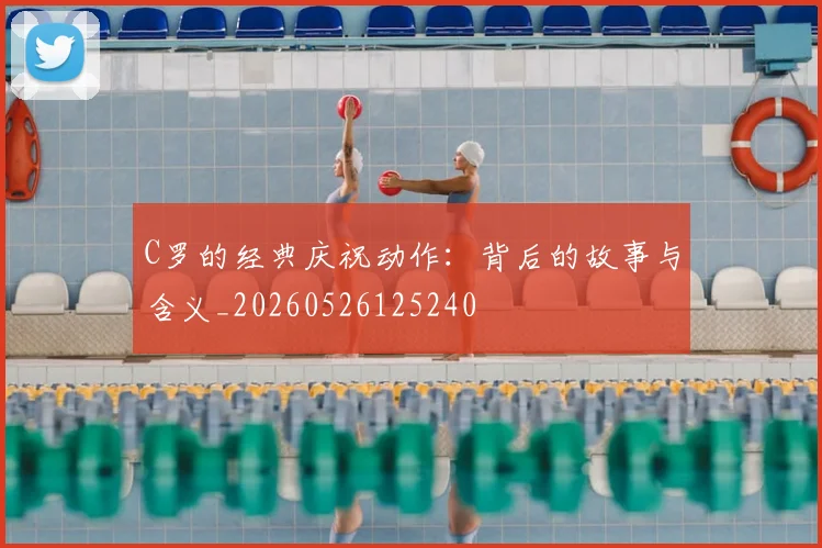 C罗的经典庆祝动作：背后的故事与含义_20260526125240