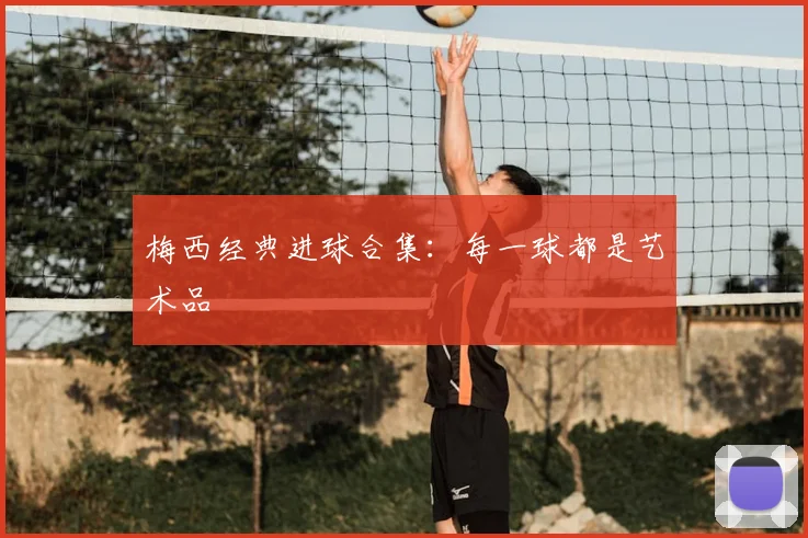 梅西经典进球合集:每一球都是艺术品