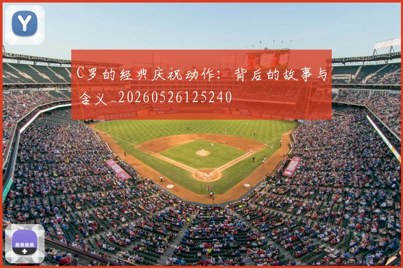 C罗的经典庆祝动作：背后的故事与含义_20260526125240