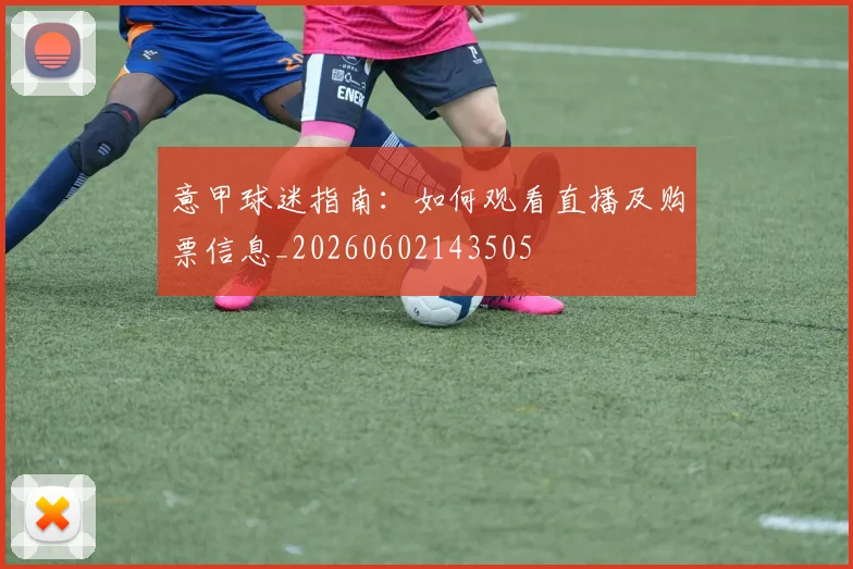 意甲球迷指南：如何观看直播及购票信息_20260602143505