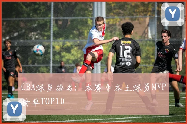 CBA球星排名:本赛季本土球员MVP榜单TOP10