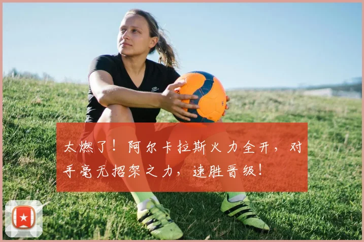 太燃了！阿尔卡拉斯火力全开，对手毫无招架之力，速胜晋级！