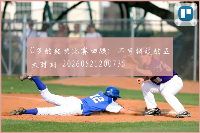 C罗的经典比赛回顾：不可错过的五大时刻_20260521200735