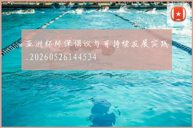 亚洲杯环保倡议与可持续发展实践_20260526144534