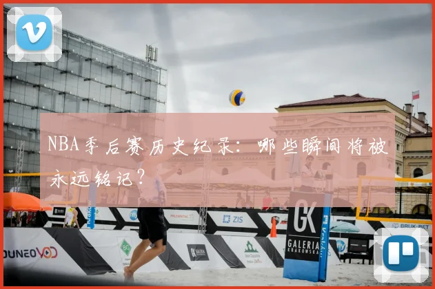 NBA季后赛历史纪录：哪些瞬间将被永远铭记？