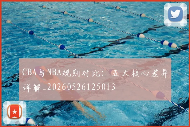 CBA与NBA规则对比:五大核心差异详解_20260526125013