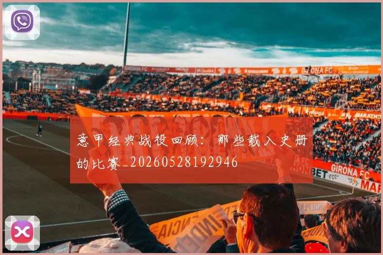 意甲经典战役回顾：那些载入史册的比赛_20260528192946