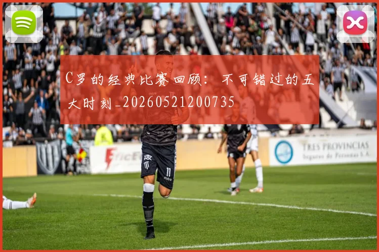 C罗的经典比赛回顾:不可错过的五大时刻_20260521200735