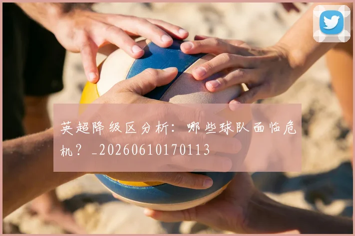 英超降级区分析:哪些球队面临危机?_20260610170113