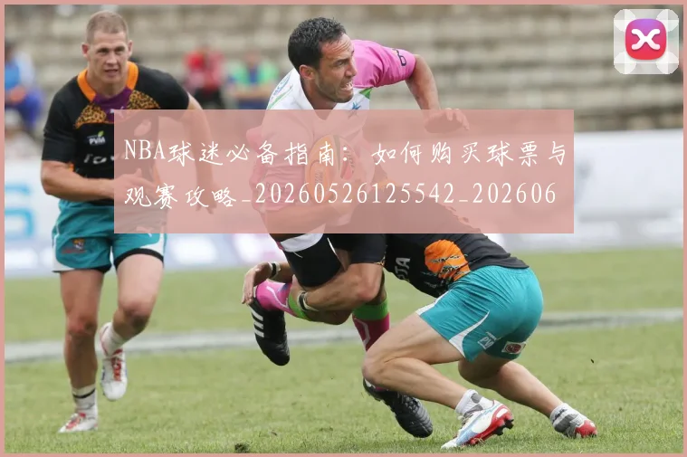 NBA球迷必备指南：如何购买球票与观赛攻略_20260526125542_20260607160215