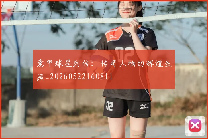 意甲球星列传：传奇人物的辉煌生涯_20260522160811