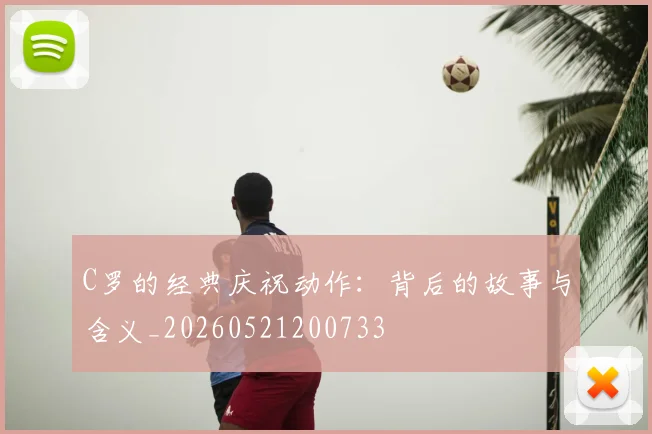 C罗的经典庆祝动作：背后的故事与含义_20260521200733
