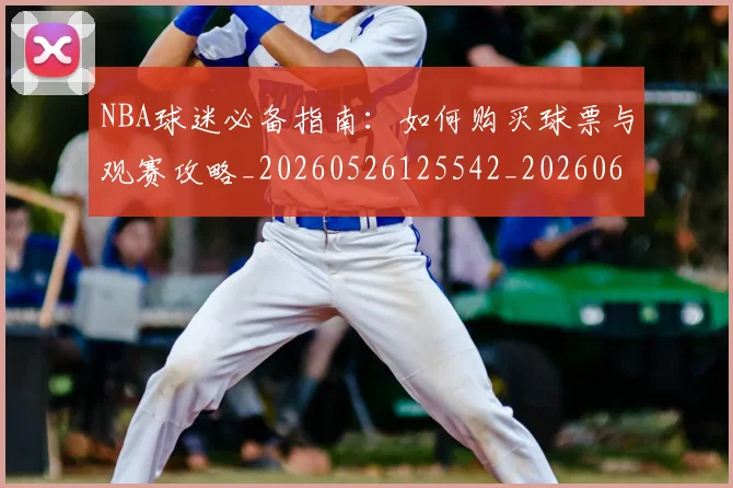 NBA球迷必备指南：如何购买球票与观赛攻略_20260526125542_20260607160215